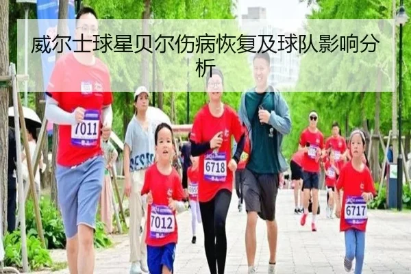 威尔士球星贝尔伤病恢复及球队影响分析